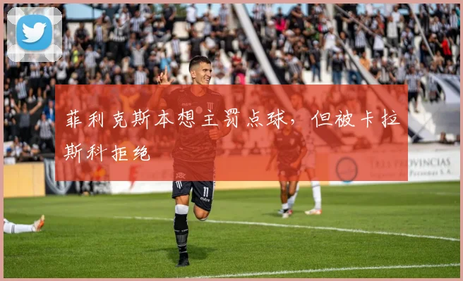 菲利克斯本想主罚点球，但被卡拉斯科拒绝