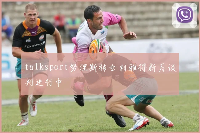 talksport努涅斯转会利雅得新月谈判进行中