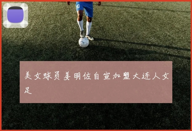 美女球员姜明佐自宣加盟大连人女足