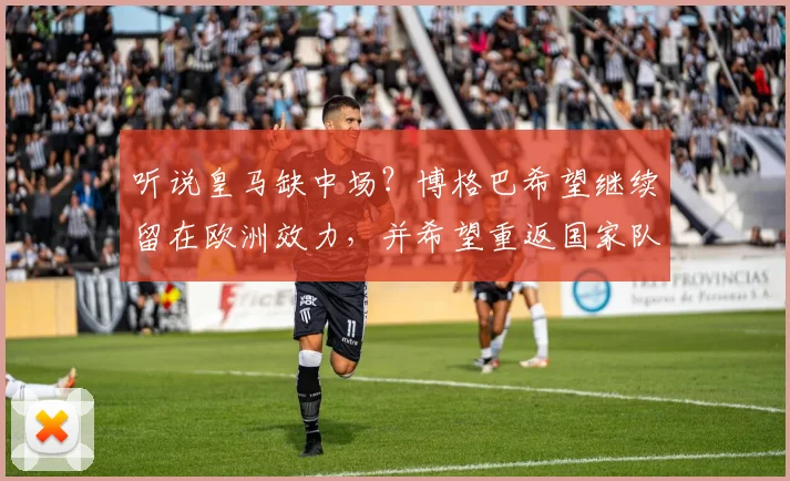听说皇马缺中场？博格巴希望继续留在欧洲效力，并希望重返国家队