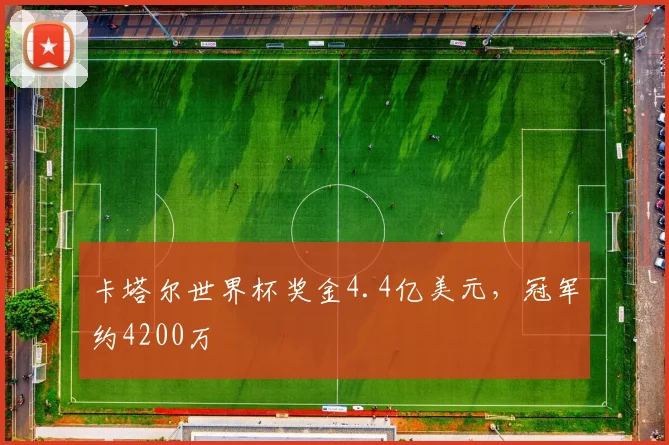 卡塔尔世界杯奖金4.4亿美元，冠军约4200万