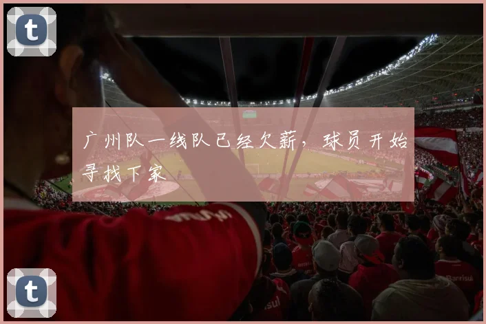 广州队一线队已经欠薪，球员开始寻找下家