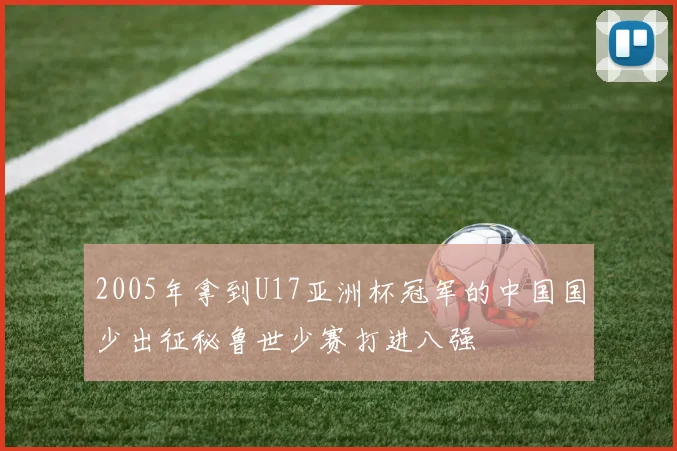 2005年拿到U17亚洲杯冠军的中国国少出征秘鲁世少赛打进八强