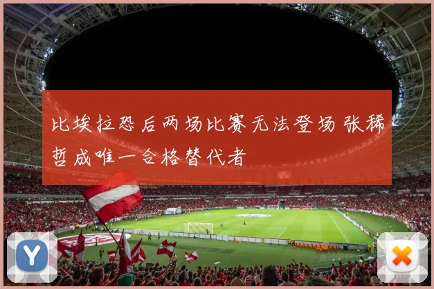比埃拉恐后两场比赛无法登场 张稀哲成唯一合格替代者