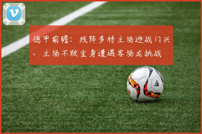德甲前瞻：残阵多特主场迎战门兴，主场不败金身遭遇客场龙挑战
