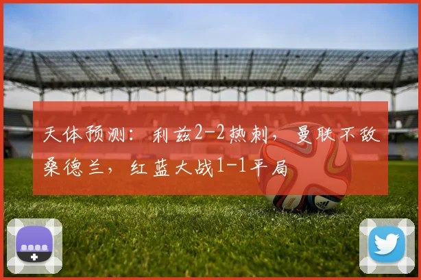天体预测：利兹2-2热刺，曼联不敌桑德兰，红蓝大战1-1平局