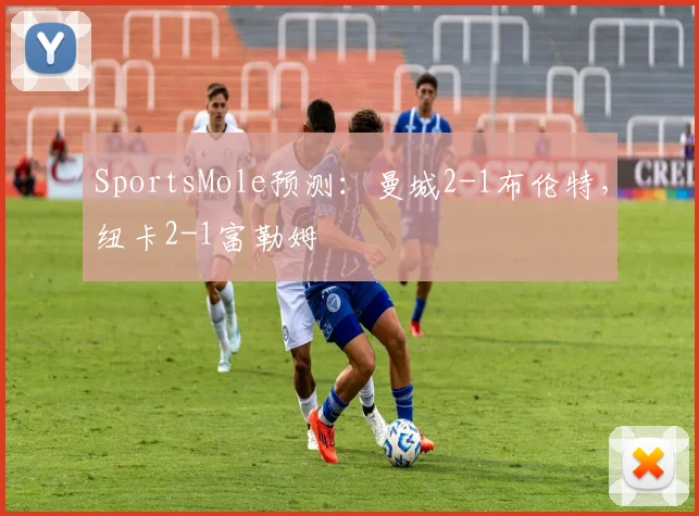 SportsMole预测：曼城2-1布伦特，纽卡2-1富勒姆