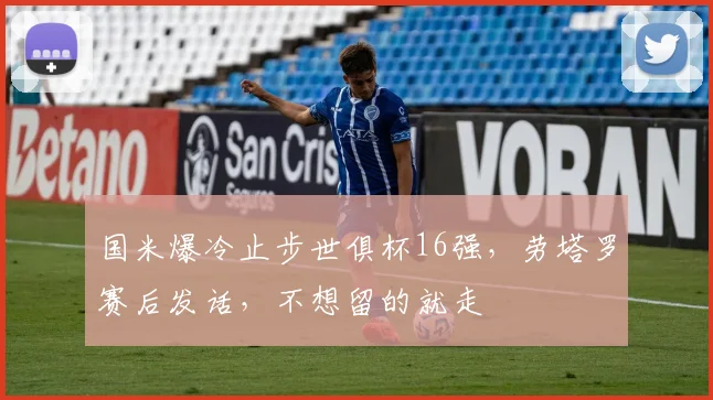 国米爆冷止步世俱杯16强，劳塔罗赛后发话，不想留的就走
