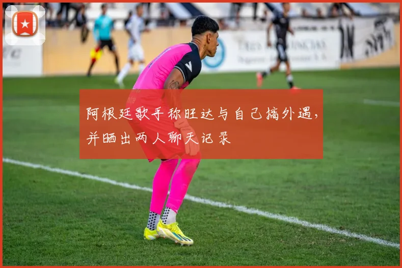 阿根廷歌手称旺达与自己搞外遇，并晒出两人聊天记录
