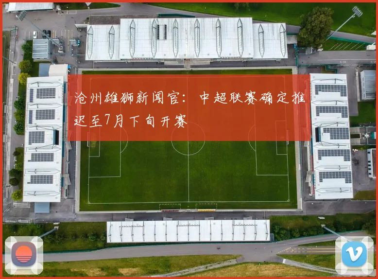 沧州雄狮新闻官：中超联赛确定推迟至7月下旬开赛