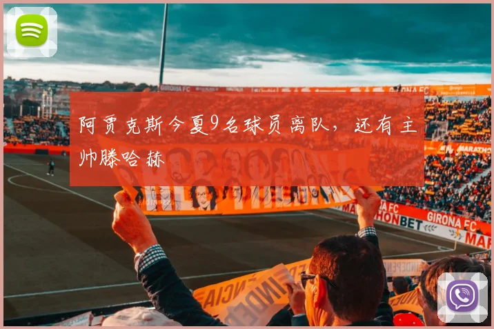 阿贾克斯今夏9名球员离队，还有主帅滕哈赫