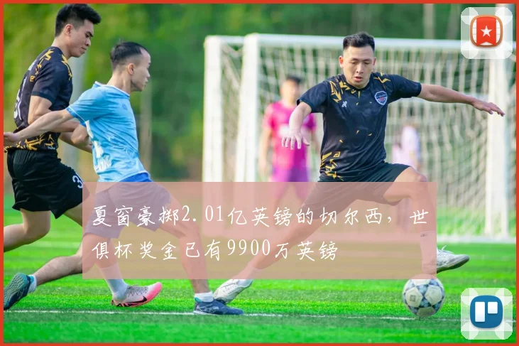 夏窗豪掷2.01亿英镑的切尔西，世俱杯奖金已有9900万英镑