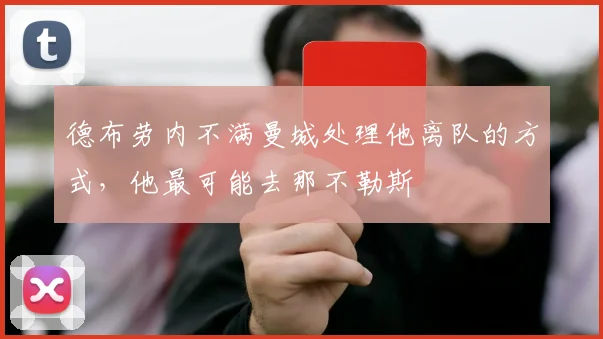 德布劳内不满曼城处理他离队的方式，他最可能去那不勒斯