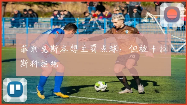 菲利克斯本想主罚点球，但被卡拉斯科拒绝