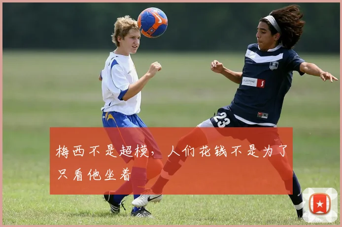 梅西不是超模，人们花钱不是为了只看他坐着