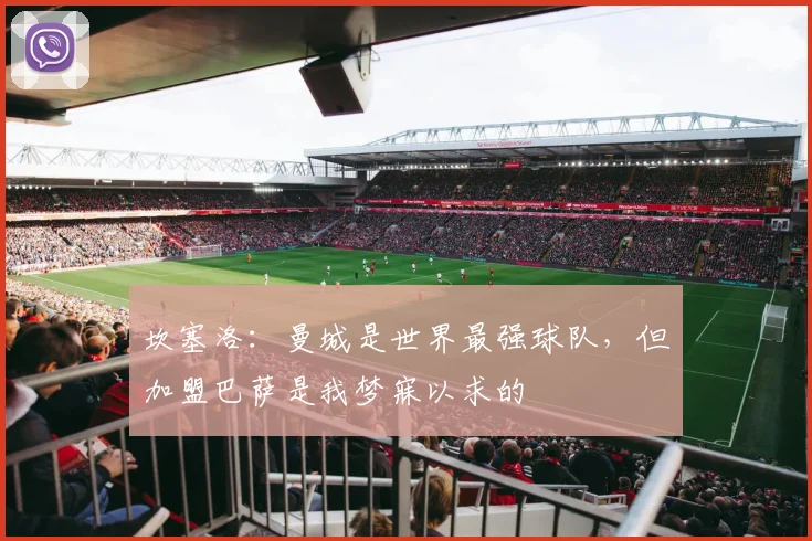 坎塞洛：曼城是世界最强球队，但加盟巴萨是我梦寐以求的