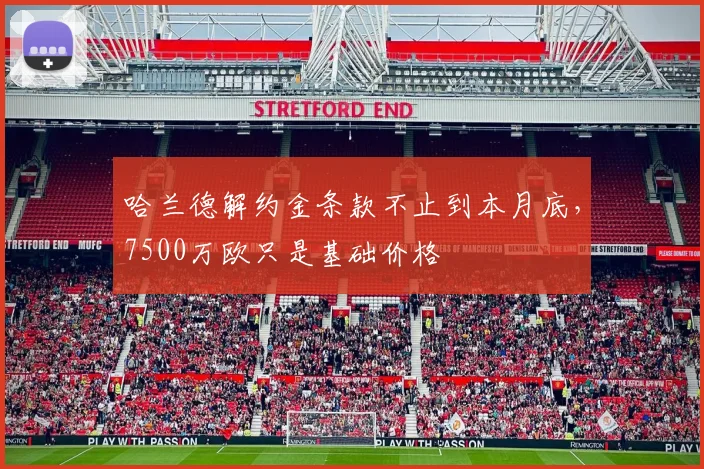 哈兰德解约金条款不止到本月底，7500万欧只是基础价格