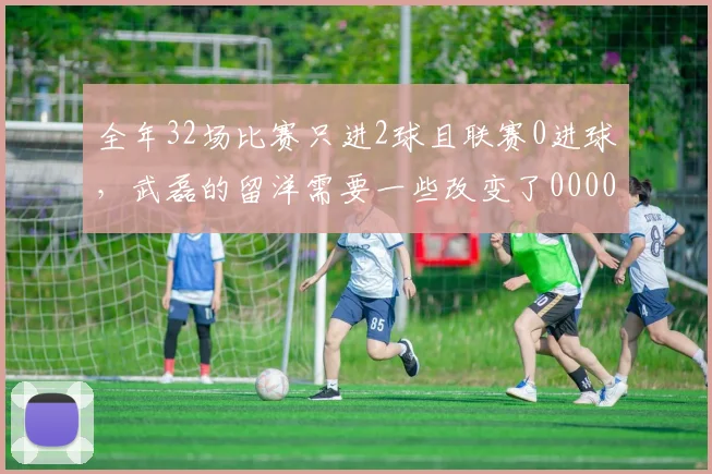 全年32场比赛只进2球且联赛0进球，武磊的留洋需要一些改变了0000644