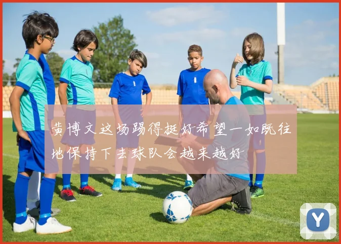 黄博文这场踢得挺好希望一如既往地保持下去球队会越来越好