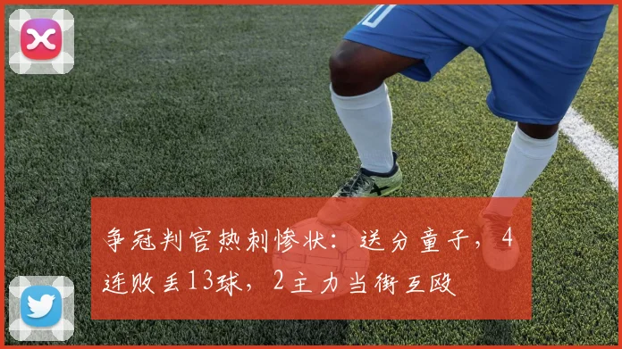 争冠判官热刺惨状：送分童子，4 连败丢13球，2主力当街互殴