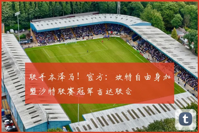联手本泽马！官方：坎特自由身加盟沙特联赛冠军吉达联合