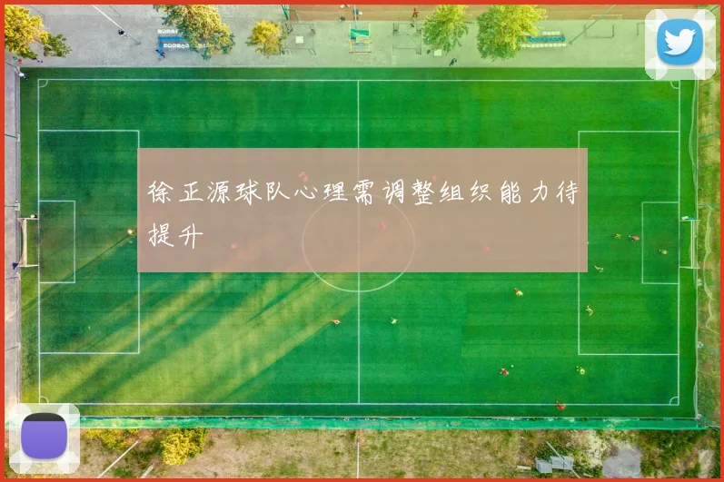 徐正源球队心理需调整组织能力待提升