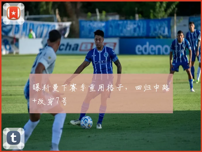 曝科曼下赛季重用格子，回归中路+改穿7号