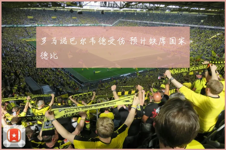 罗马诺巴尔韦德受伤 预计缺席国家德比