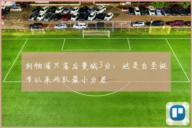利物浦只落后曼城3分，这是自圣诞节以来两队最小分差